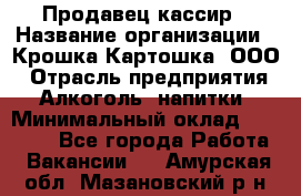 Продавец-кассир › Название организации ­ Крошка-Картошка, ООО › Отрасль предприятия ­ Алкоголь, напитки › Минимальный оклад ­ 35 000 - Все города Работа » Вакансии   . Амурская обл.,Мазановский р-н